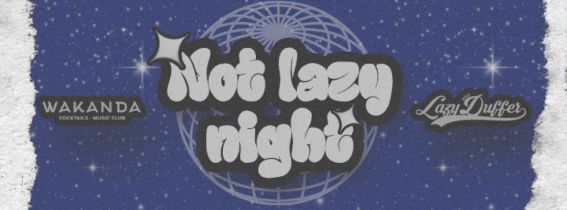 NOT LAZY NIGHT | LAZY DUFFER | WAKANDA CLUB